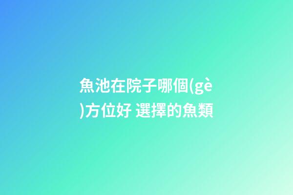 魚池在院子哪個(gè)方位好 選擇的魚類